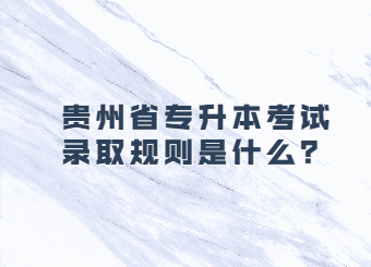 贵州省专升本考试录取规则是什么？
