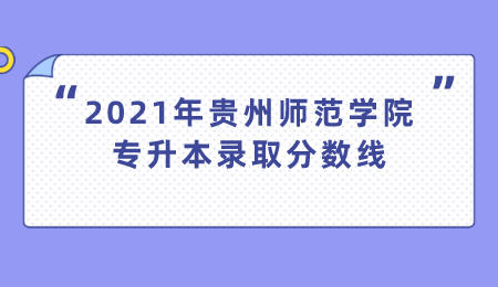 2021年贵州师范学院专升本录取分数线.jpeg