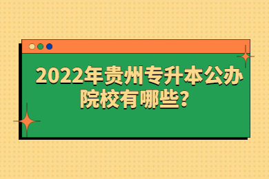 2022年贵州专升本公办院校有哪些？