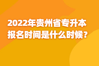 2022年贵州省专升本报名时间是什么时候？