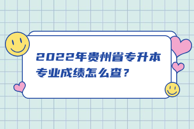 2022年贵州省专升本专业成绩怎么查？