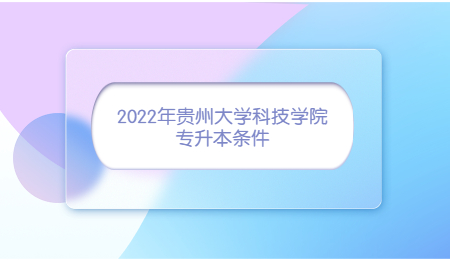 2022年贵州大学科技学院专升本条件.jpg