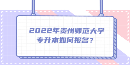 2022年贵州师范大学专升本如何报名？.jpg