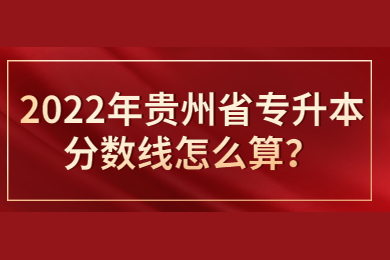 2022年贵州省专升本分数线怎么算？