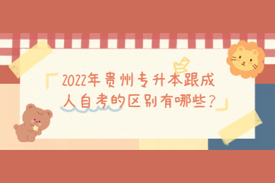 2022年贵州专升本跟成人自考的区别有哪些？