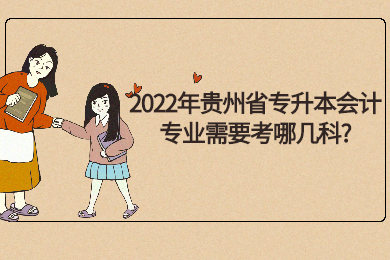 2022年贵州省专升本会计专业需要考哪几科?