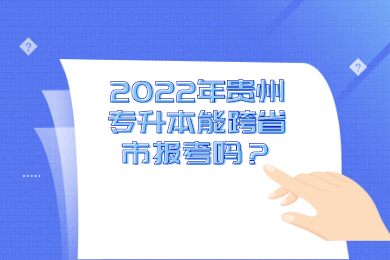 2022年贵州专升本能跨省市报考吗？